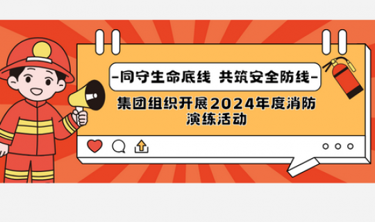 同守生命底線，共筑安全防線｜集團(tuán)組織開展2024年度消防演練活動